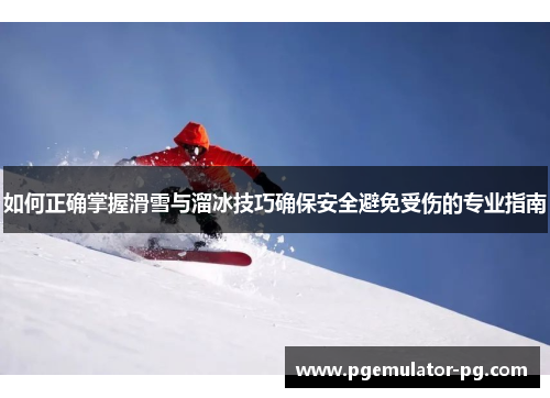 如何正确掌握滑雪与溜冰技巧确保安全避免受伤的专业指南