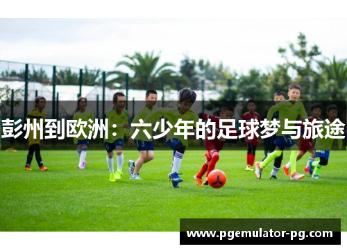 彭州到欧洲：六少年的足球梦与旅途