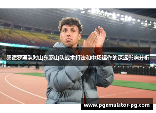 桑德罗离队对山东泰山队战术打法和中场运作的深远影响分析