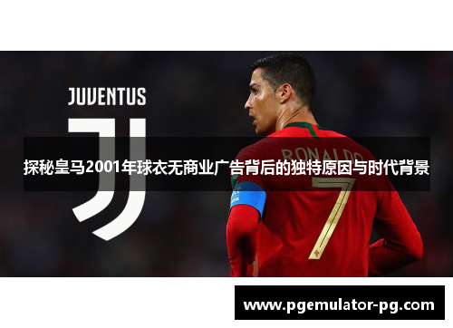 探秘皇马2001年球衣无商业广告背后的独特原因与时代背景 探秘皇马2001年球衣无商业广告背后的独特原因与时代背景