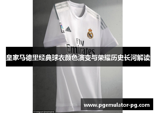 皇家马德里经典球衣颜色演变与荣耀历史长河解读 皇家马德里经典球衣颜色演变与荣耀历史长河解读