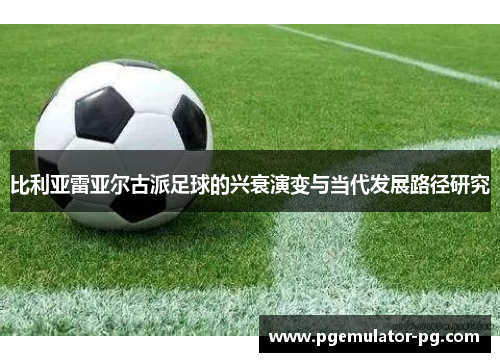 比利亚雷亚尔古派足球的兴衰演变与当代发展路径研究