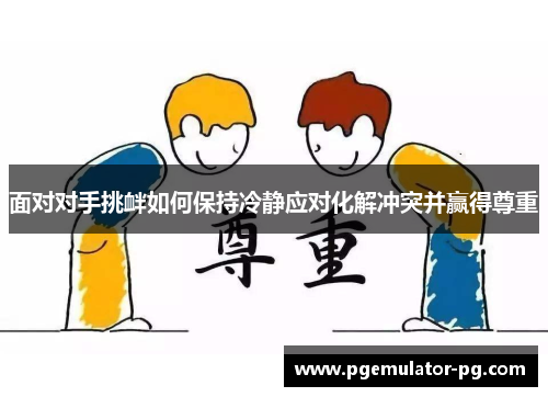面对对手挑衅如何保持冷静应对化解冲突并赢得尊重 面对对手挑衅如何保持冷静应对化解冲突并赢得尊重