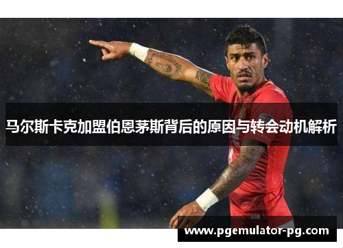 马尔斯卡克加盟伯恩茅斯背后的原因与转会动机解析