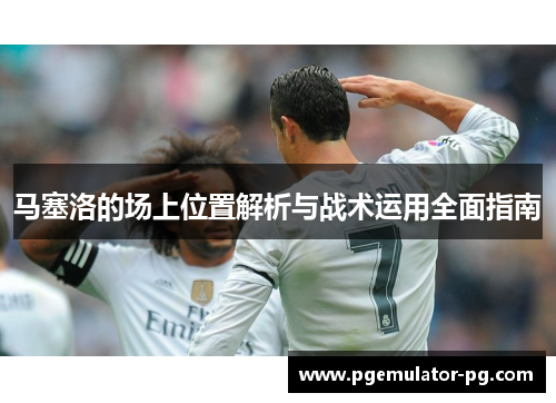 马塞洛的场上位置解析与战术运用全面指南