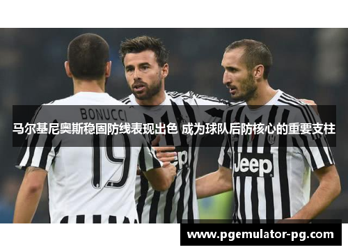 马尔基尼奥斯稳固防线表现出色 成为球队后防核心的重要支柱 马尔基尼奥斯稳固防线表现出色 成为球队后防核心的重要支柱