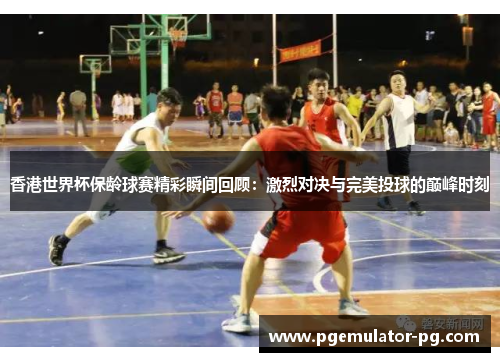 香港世界杯保龄球赛精彩瞬间回顾:激烈对决与完美投球的巅峰时刻 香港世界杯保龄球赛精彩瞬间回顾:激烈对决与完美投球的巅峰时刻