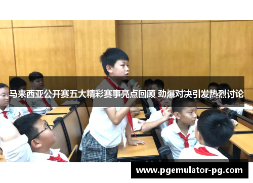 马来西亚公开赛五大精彩赛事亮点回顾 劲爆对决引发热烈讨论