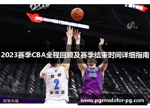 2023赛季CBA全程回顾及赛季结束时间详细指南 2023赛季CBA全程回顾及赛季结束时间详细指南