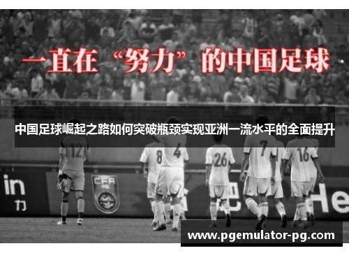 中国足球崛起之路如何突破瓶颈实现亚洲一流水平的全面提升 中国足球崛起之路如何突破瓶颈实现亚洲一流水平的全面提升