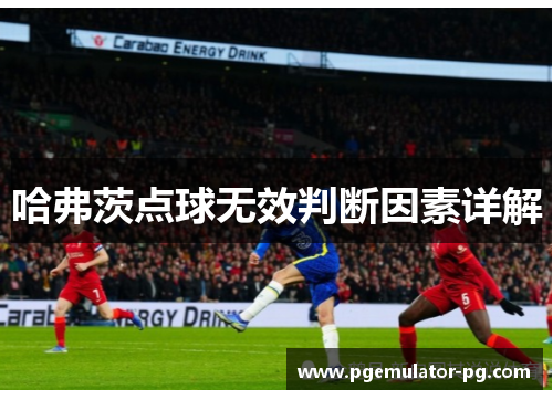 哈弗茨点球无效判断因素详解