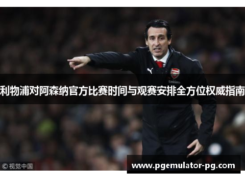 利物浦对阿森纳官方比赛时间与观赛安排全方位权威指南 利物浦对阿森纳官方比赛时间与观赛安排全方位权威指南
