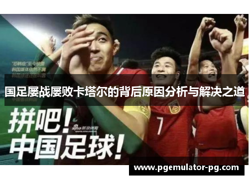 国足屡战屡败卡塔尔的背后原因分析与解决之道