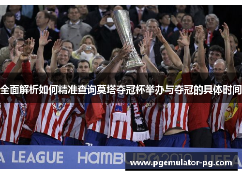 全面解析如何精准查询莫塔夺冠杯举办与夺冠的具体时间 全面解析如何精准查询莫塔夺冠杯举办与夺冠的具体时间