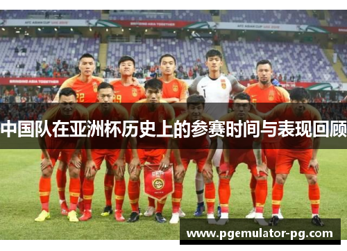 中国队在亚洲杯历史上的参赛时间与表现回顾 中国队在亚洲杯历史上的参赛时间与表现回顾