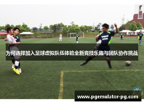 为何选择加入足球虚拟队伍体验全新竞技乐趣与团队协作挑战 为何选择加入足球虚拟队伍体验全新竞技乐趣与团队协作挑战