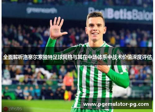 全面解析洛塞尔索独特足球风格与其在中场体系中战术价值深度评估 全面解析洛塞尔索独特足球风格与其在中场体系中战术价值深度评估