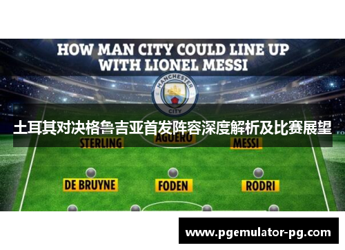 土耳其对决格鲁吉亚首发阵容深度解析及比赛展望