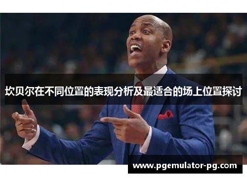 坎贝尔在不同位置的表现分析及最适合的场上位置探讨