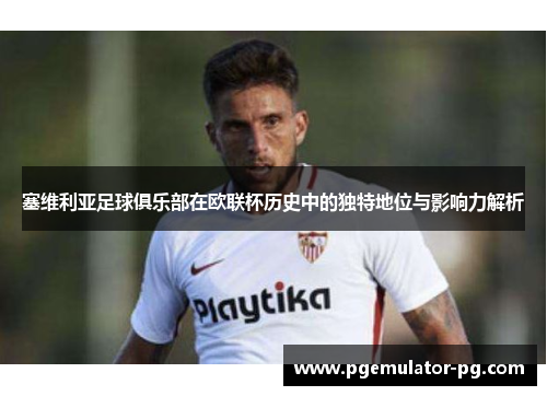 塞维利亚足球俱乐部在欧联杯历史中的独特地位与影响力解析