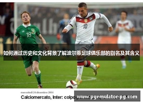 如何通过历史和文化背景了解波尔蒂足球俱乐部的别名及其含义 如何通过历史和文化背景了解波尔蒂足球俱乐部的别名及其含义