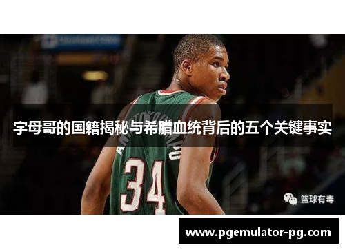 字母哥的国籍揭秘与希腊血统背后的五个关键事实 字母哥的国籍揭秘与希腊血统背后的五个关键事实