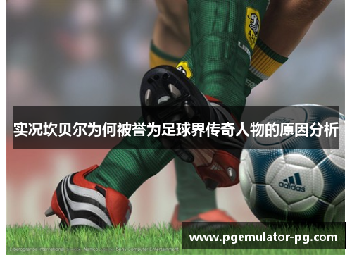 实况坎贝尔为何被誉为足球界传奇人物的原因分析 实况坎贝尔为何被誉为足球界传奇人物的原因分析