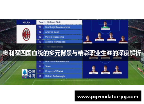 奥利塞四国血统的多元背景与精彩职业生涯的深度解析