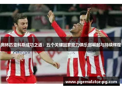 奥林匹亚科斯成功之道：五个关键因素助力俱乐部崛起与持续辉煌