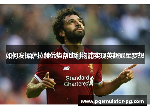 如何发挥萨拉赫优势帮助利物浦实现英超冠军梦想