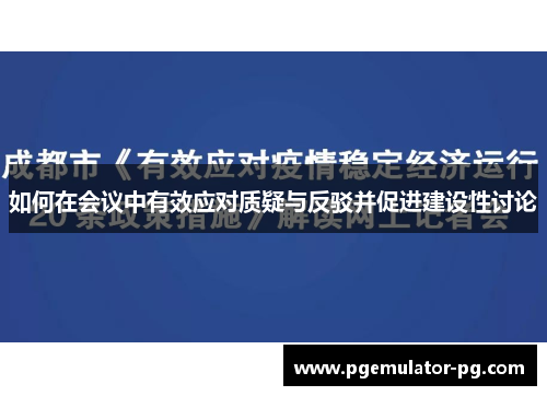 如何在会议中有效应对质疑与反驳并促进建设性讨论