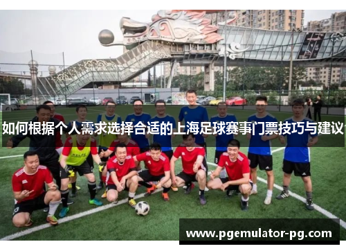 如何根据个人需求选择合适的上海足球赛事门票技巧与建议