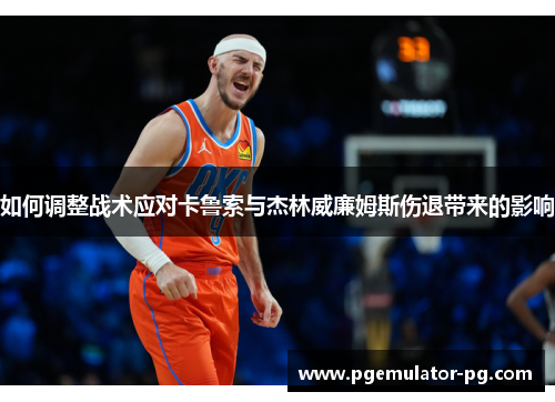 如何调整战术应对卡鲁索与杰林威廉姆斯伤退带来的影响