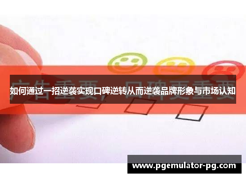 如何通过一招逆袭实现口碑逆转从而逆袭品牌形象与市场认知