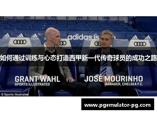 如何通过训练与心态打造西甲新一代传奇球员的成功之路