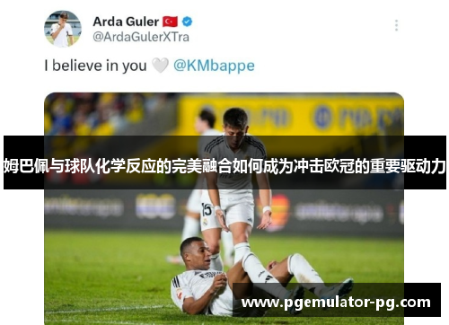 姆巴佩与球队化学反应的完美融合如何成为冲击欧冠的重要驱动力 姆巴佩与球队化学反应的完美融合如何成为冲击欧冠的重要驱动力