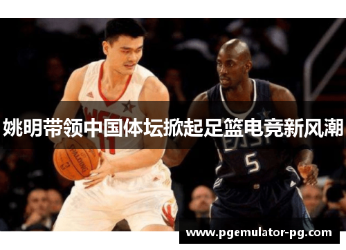 姚明带领中国体坛掀起足篮电竞新风潮 姚明带领中国体坛掀起足篮电竞新风潮