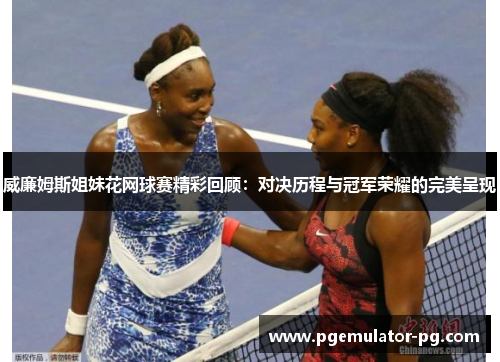 威廉姆斯姐妹花网球赛精彩回顾:对决历程与冠军荣耀的完美呈现 威廉姆斯姐妹花网球赛精彩回顾:对决历程与冠军荣耀的完美呈现