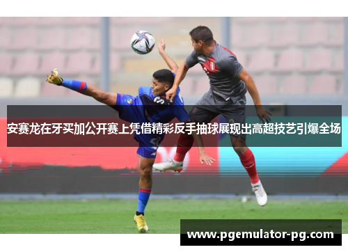 安赛龙在牙买加公开赛上凭借精彩反手抽球展现出高超技艺引爆全场 安赛龙在牙买加公开赛上凭借精彩反手抽球展现出高超技艺引爆全场