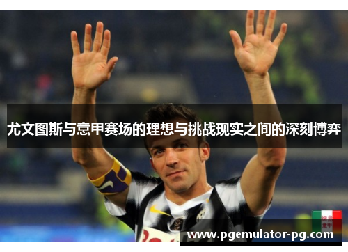 尤文图斯与意甲赛场的理想与挑战现实之间的深刻博弈