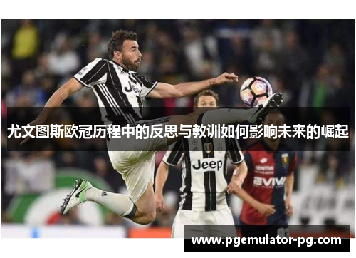 尤文图斯欧冠历程中的反思与教训如何影响未来的崛起 尤文图斯欧冠历程中的反思与教训如何影响未来的崛起