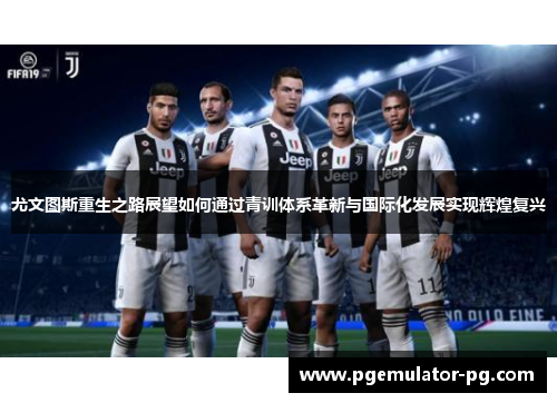 尤文图斯重生之路展望如何通过青训体系革新与国际化发展实现辉煌复兴