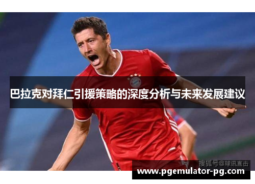 巴拉克对拜仁引援策略的深度分析与未来发展建议 巴拉克对拜仁引援策略的深度分析与未来发展建议