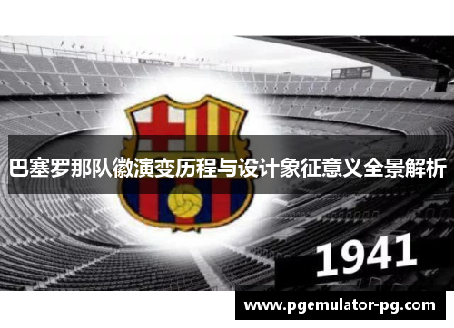 巴塞罗那队徽演变历程与设计象征意义全景解析