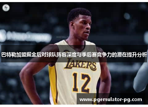 巴特勒加盟掘金后对球队阵容深度与季后赛竞争力的潜在提升分析