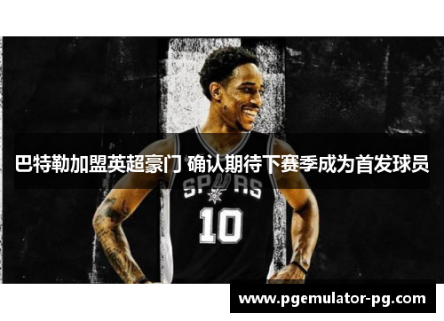 巴特勒加盟英超豪门 确认期待下赛季成为首发球员