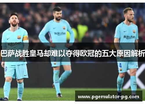 巴萨战胜皇马却难以夺得欧冠的五大原因解析