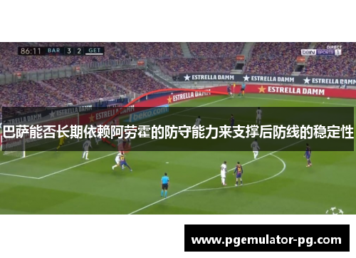 巴萨能否长期依赖阿劳霍的防守能力来支撑后防线的稳定性