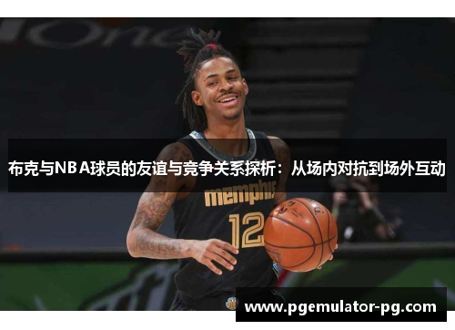 布克与NBA球员的友谊与竞争关系探析：从场内对抗到场外互动