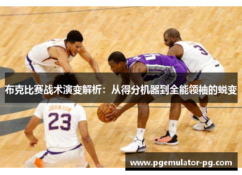 布克比赛战术演变解析：从得分机器到全能领袖的蜕变